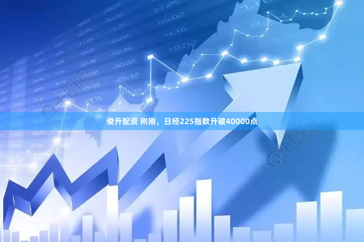 俊升配资 刚刚，日经225指数升破40000点