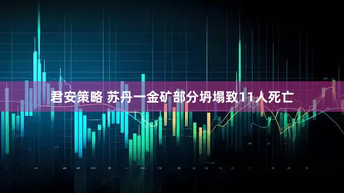 君安策略 苏丹一金矿部分坍塌致11人死亡