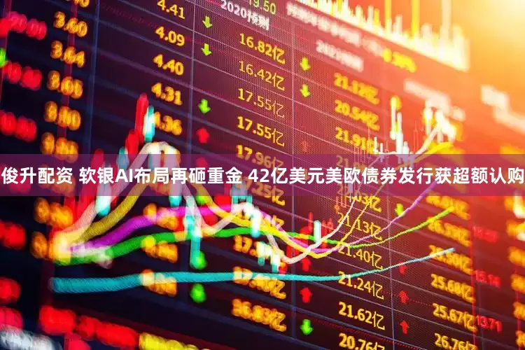 俊升配资 软银AI布局再砸重金 42亿美元美欧债券发行获超额认购