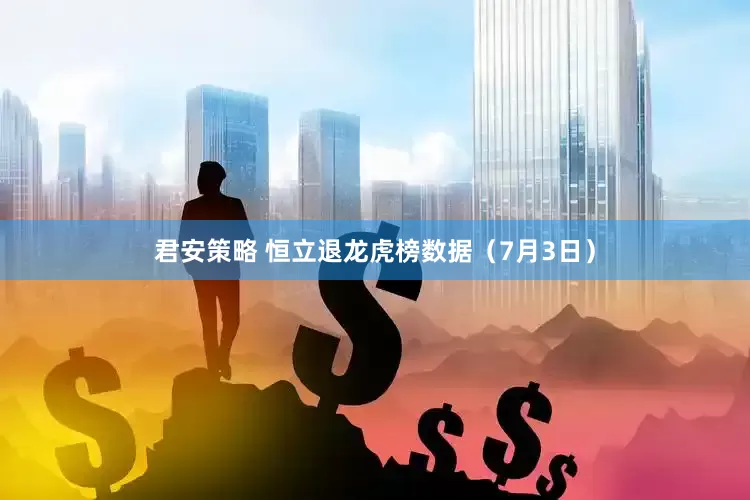 君安策略 恒立退龙虎榜数据（7月3日）