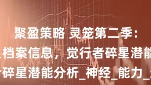 聚盈策略 灵笼第二季：龙骨村碎星档案信息，觉行者碎星潜能分析_神经_能力_远程
