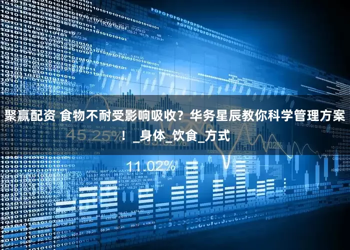 聚赢配资 食物不耐受影响吸收？华务星辰教你科学管理方案！_身体_饮食_方式