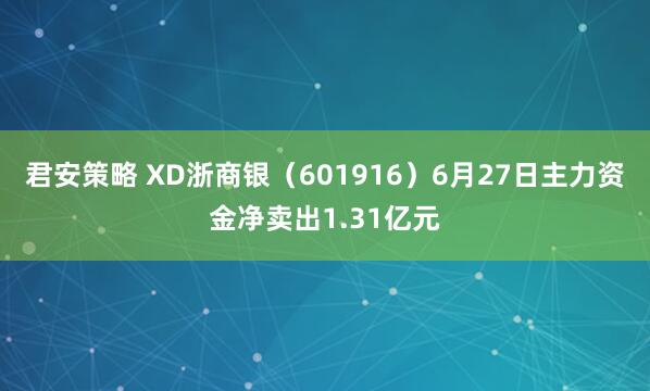 君安策略 XD浙商银（601916）6月27日主力资金净卖出1.31亿元