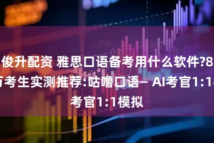 俊升配资 雅思口语备考用什么软件?800万考生实测推荐:咕噜口语— AI考官1:1模拟