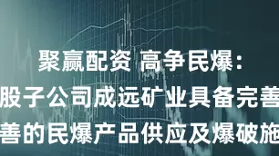 聚赢配资 高争民爆：公司及控股子公司成远矿业具备完善的民爆产品供应及爆破施工服务能力